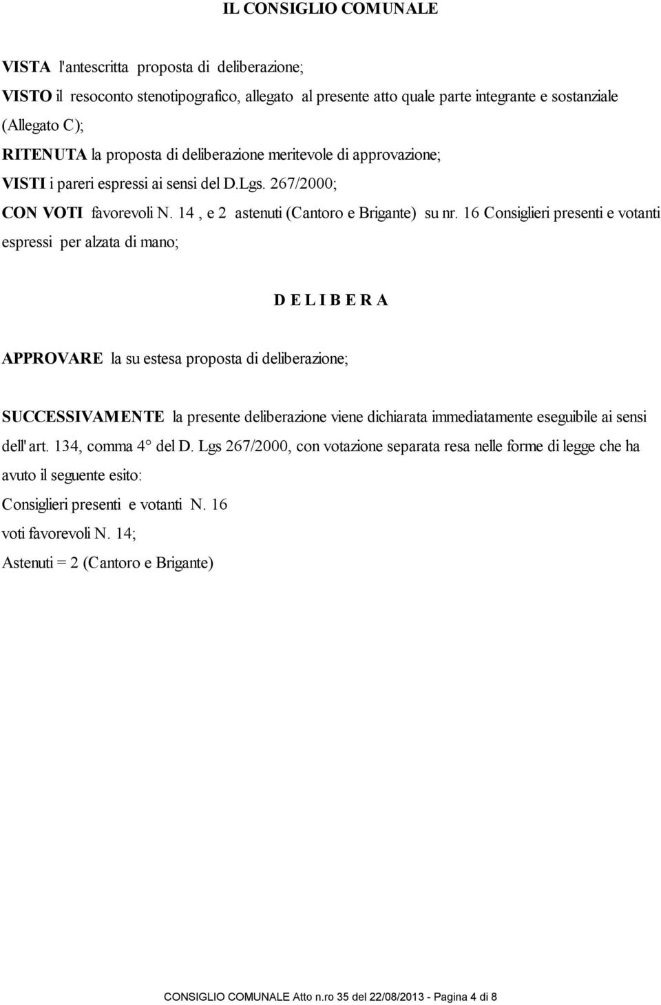 16 Consiglieri presenti e votanti espressi per alzata di mano; D E L I B E R A APPROVARE la su estesa proposta di deliberazione; UCCEIVAMENTE la presente deliberazione viene dichiarata immediatamente