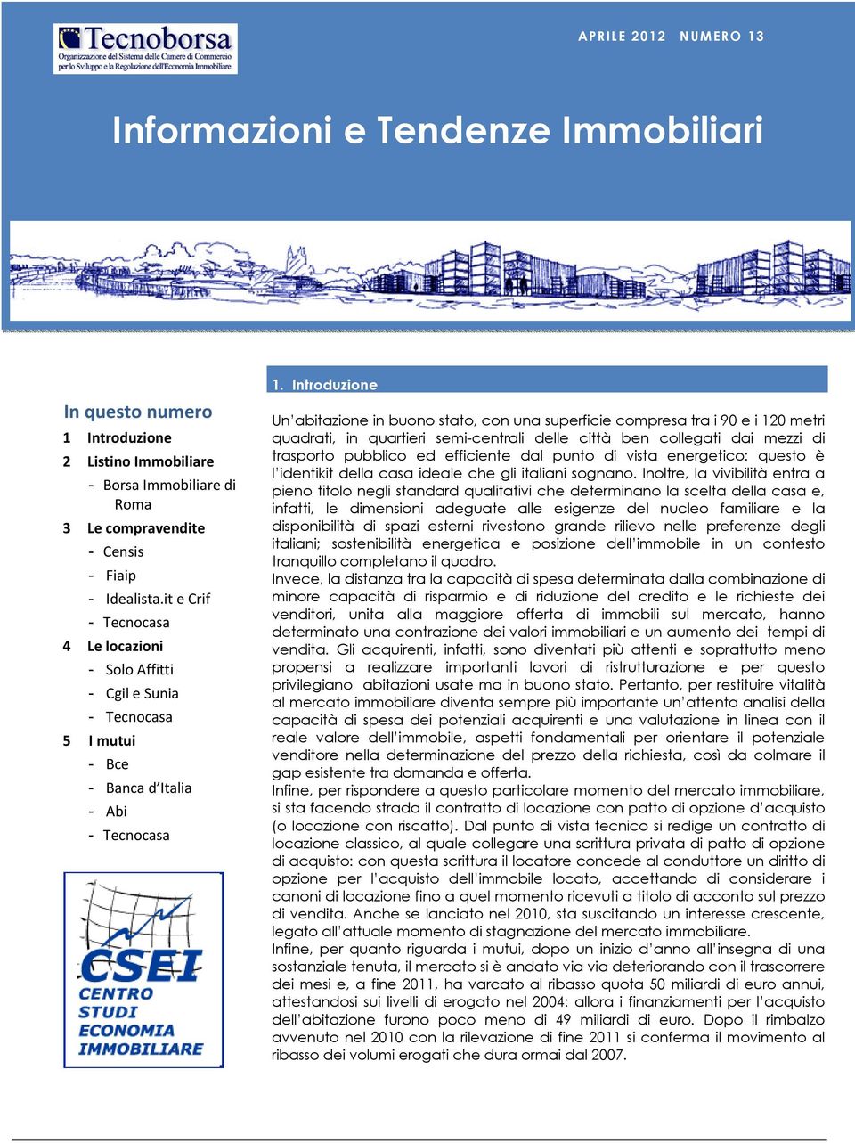 Introduzione Un abitazione in buono stato, con una superficie compresa tra i 90 e i 120 metri quadrati, in quartieri semi-centrali delle città ben collegati dai mezzi di trasporto pubblico ed