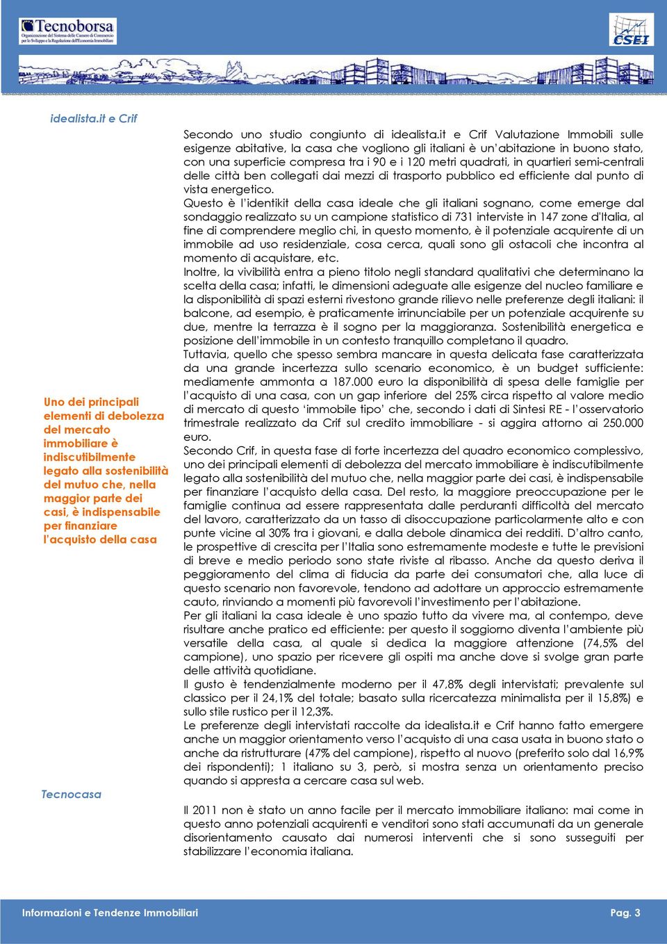 acquisto della casa Tecnocasa Secondo uno studio congiunto di it e Crif Valutazione Immobili sulle esigenze abitative, la casa che vogliono gli italiani è un abitazione in buono stato, con una