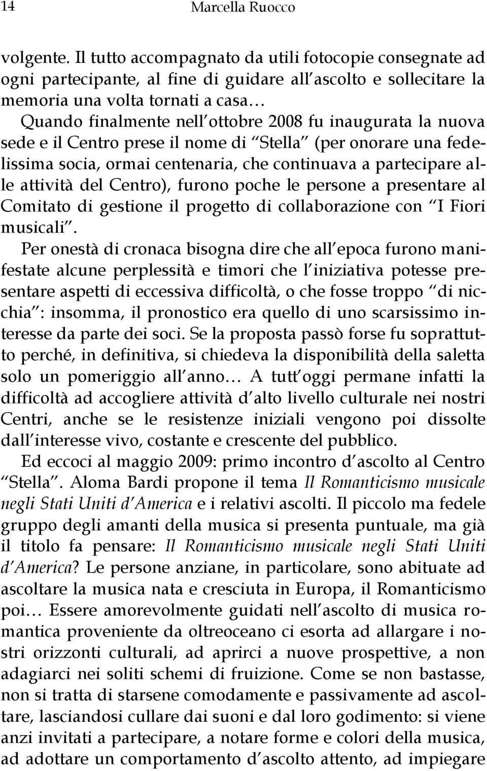 inaugurata la nuova sede e il Centro prese il nome di Stella (per onorare una fedelissima socia, ormai centenaria, che continuava a partecipare alle attività del Centro), furono poche le persone a