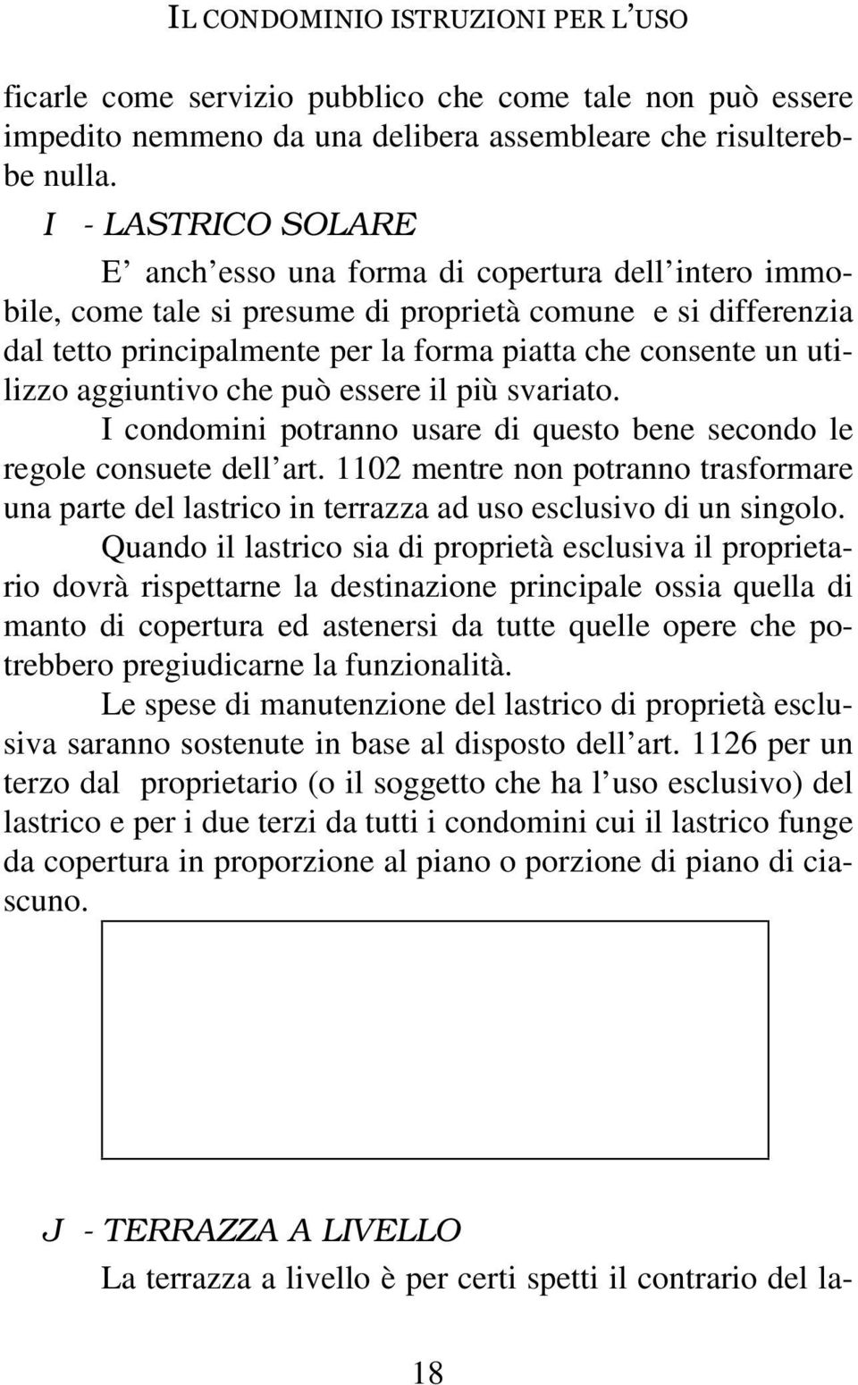 utilizzo aggiuntivo che può essere il più svariato. I condomini potranno usare di questo bene secondo le regole consuete dell art.