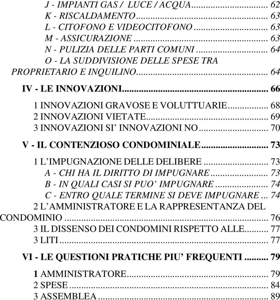 .. 69 3 INNOVAZIONI SI INNOVAZIONI NO... 70 V - IL CONTENZIOSO CONDOMINIALE... 73 1 L IMPUGNAZIONE DELLE DELIBERE... 73 A - CHI HA IL DIRITTO DI IMPUGNARE... 73 B - IN QUALI CASI SI PUO IMPUGNARE.