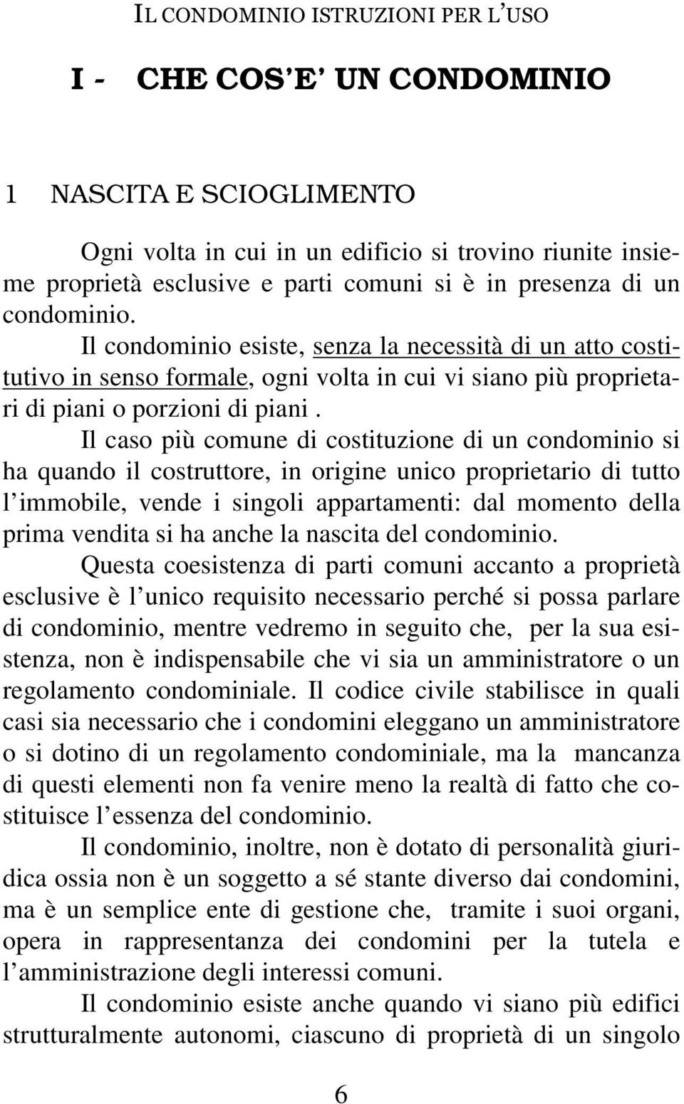 Il caso più comune di costituzione di un condominio si ha quando il costruttore, in origine unico proprietario di tutto l immobile, vende i singoli appartamenti: dal momento della prima vendita si ha