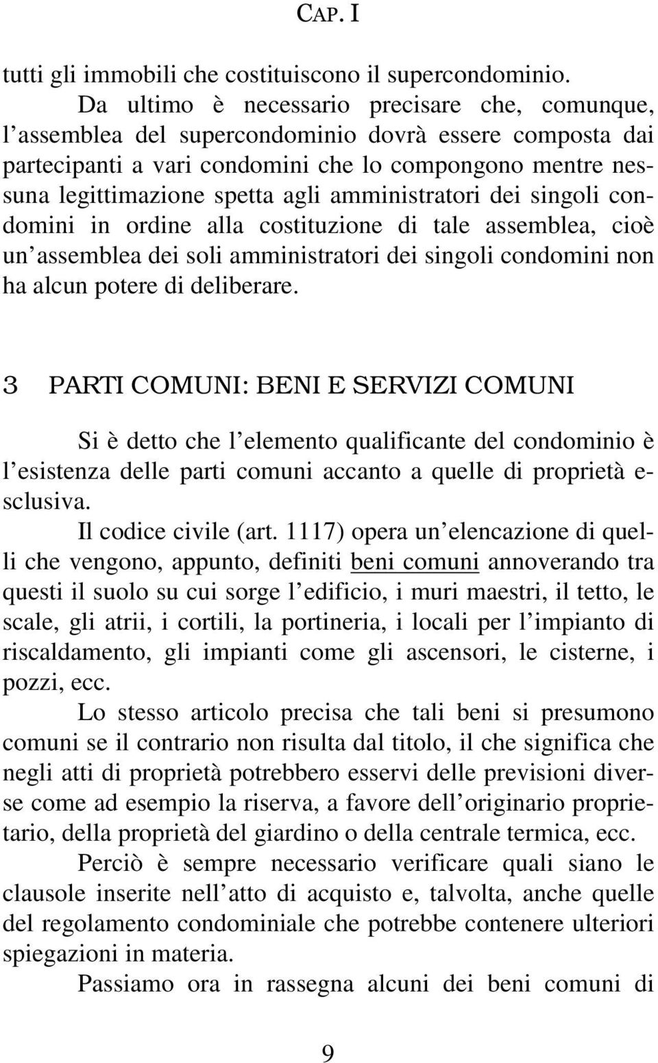 amministratori dei singoli condomini in ordine alla costituzione di tale assemblea, cioè un assemblea dei soli amministratori dei singoli condomini non ha alcun potere di deliberare.