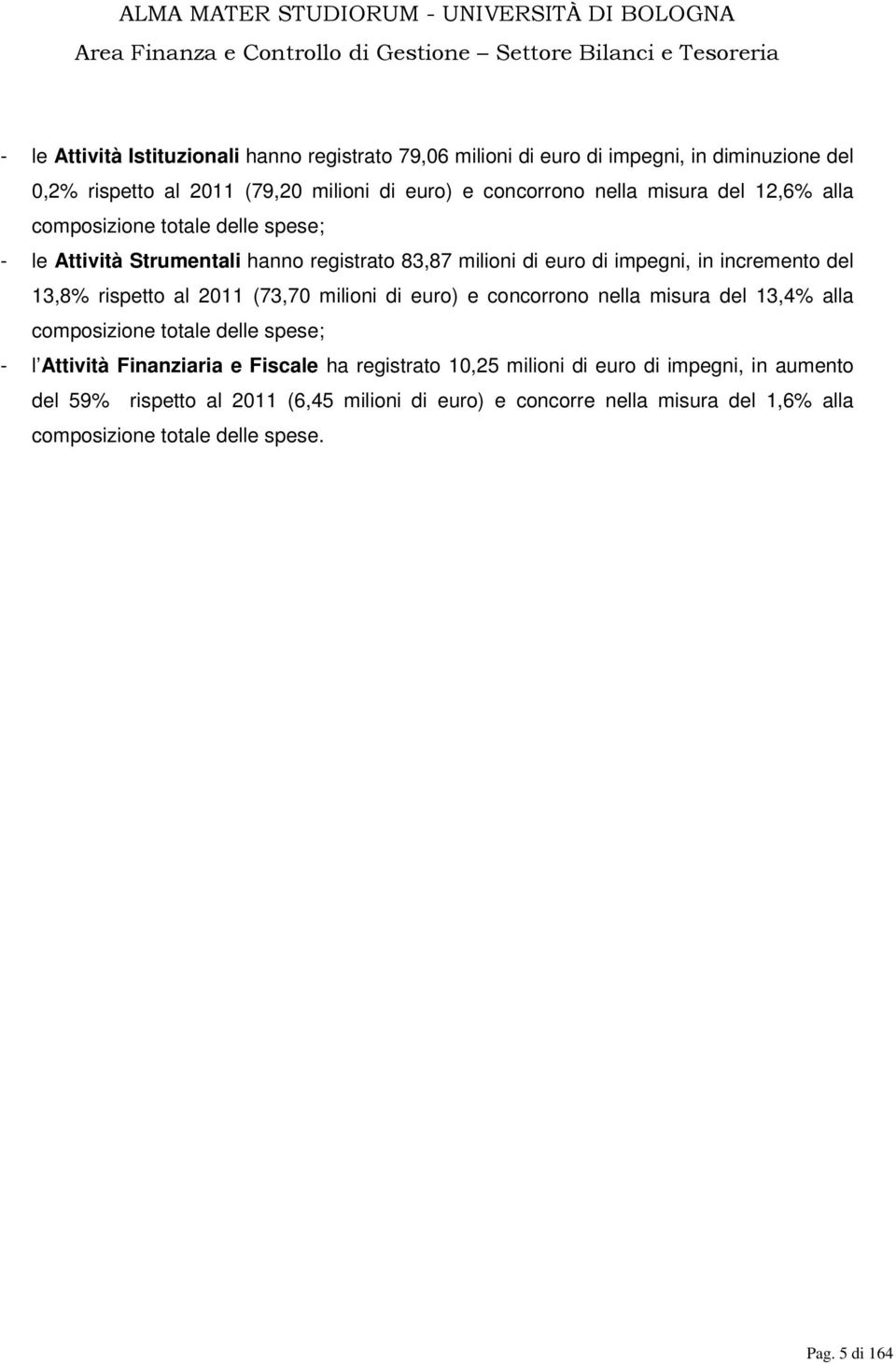 al 2011 (73,70 milioni di euro) e concorrono nella misura del 13,4% alla composizione totale delle spese; - l Attività Finanziaria e Fiscale ha registrato 10,25