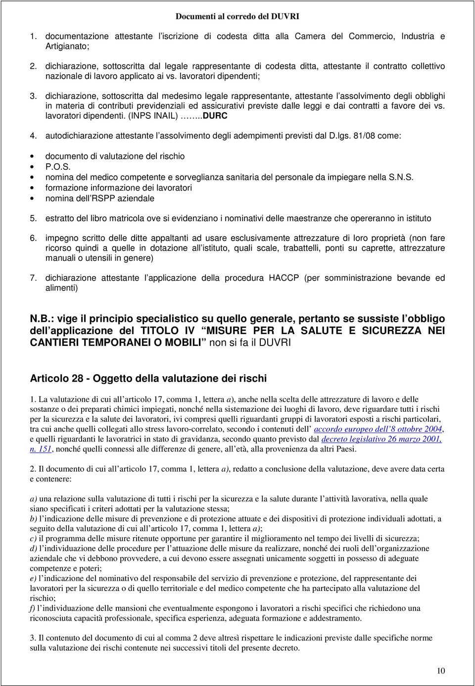 dichiarazione, sottoscritta dal medesimo legale rappresentante, attestante l assolvimento degli obblighi in materia di contributi previdenziali ed assicurativi previste dalle leggi e dai contratti a