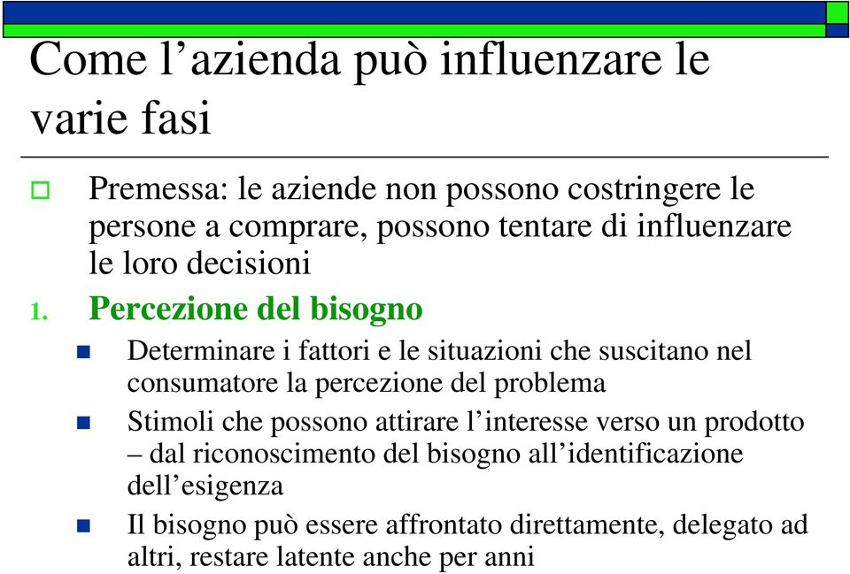 Percezione del bisogno Determinare i fattori e le situazioni che suscitano nel consumatore la percezione del problema Stimoli