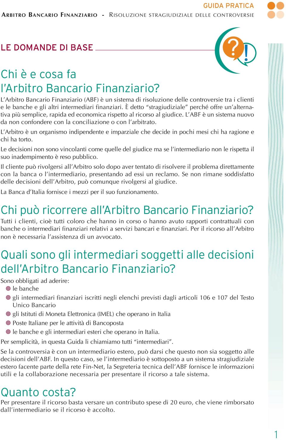 È detto stragiudiziale perché offre un alternativa più semplice, rapida ed economica rispetto al ricorso al giudice. L ABF è un sistema nuovo da non confondere con la conciliazione o con l arbitrato.