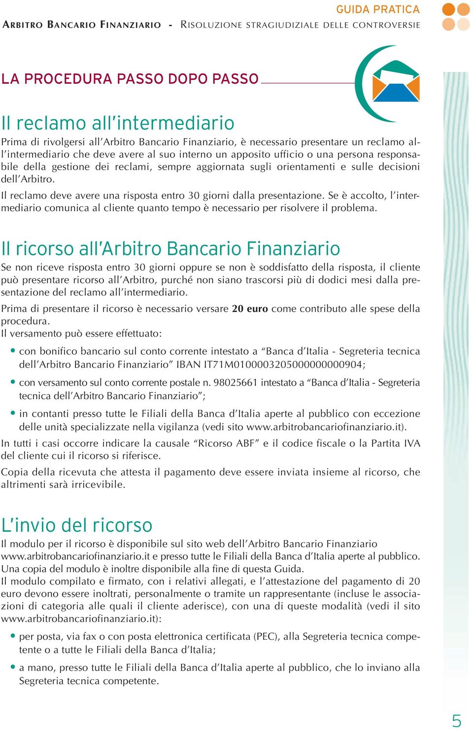 Il reclamo deve avere una risposta entro 30 giorni dalla presentazione. Se è accolto, l intermediario comunica al cliente quanto tempo è necessario per risolvere il problema.