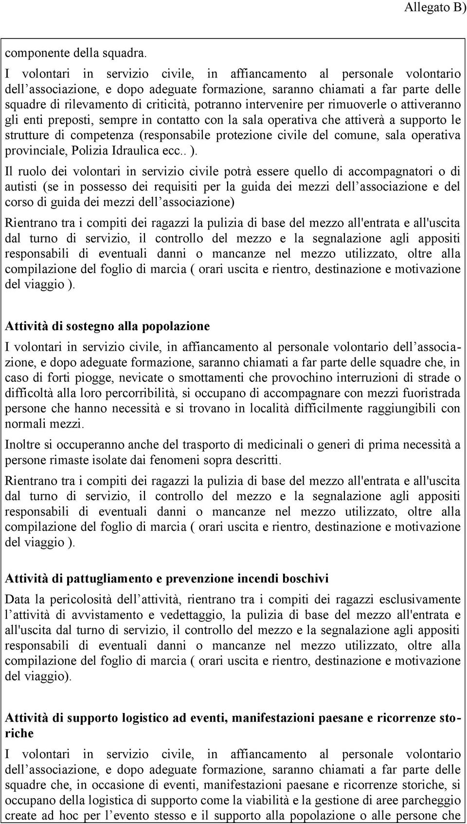 potranno intervenire per rimuoverle o attiveranno gli enti preposti, sempre in contatto con la sala operativa che attiverà a supporto le strutture di competenza (responsabile protezione civile del