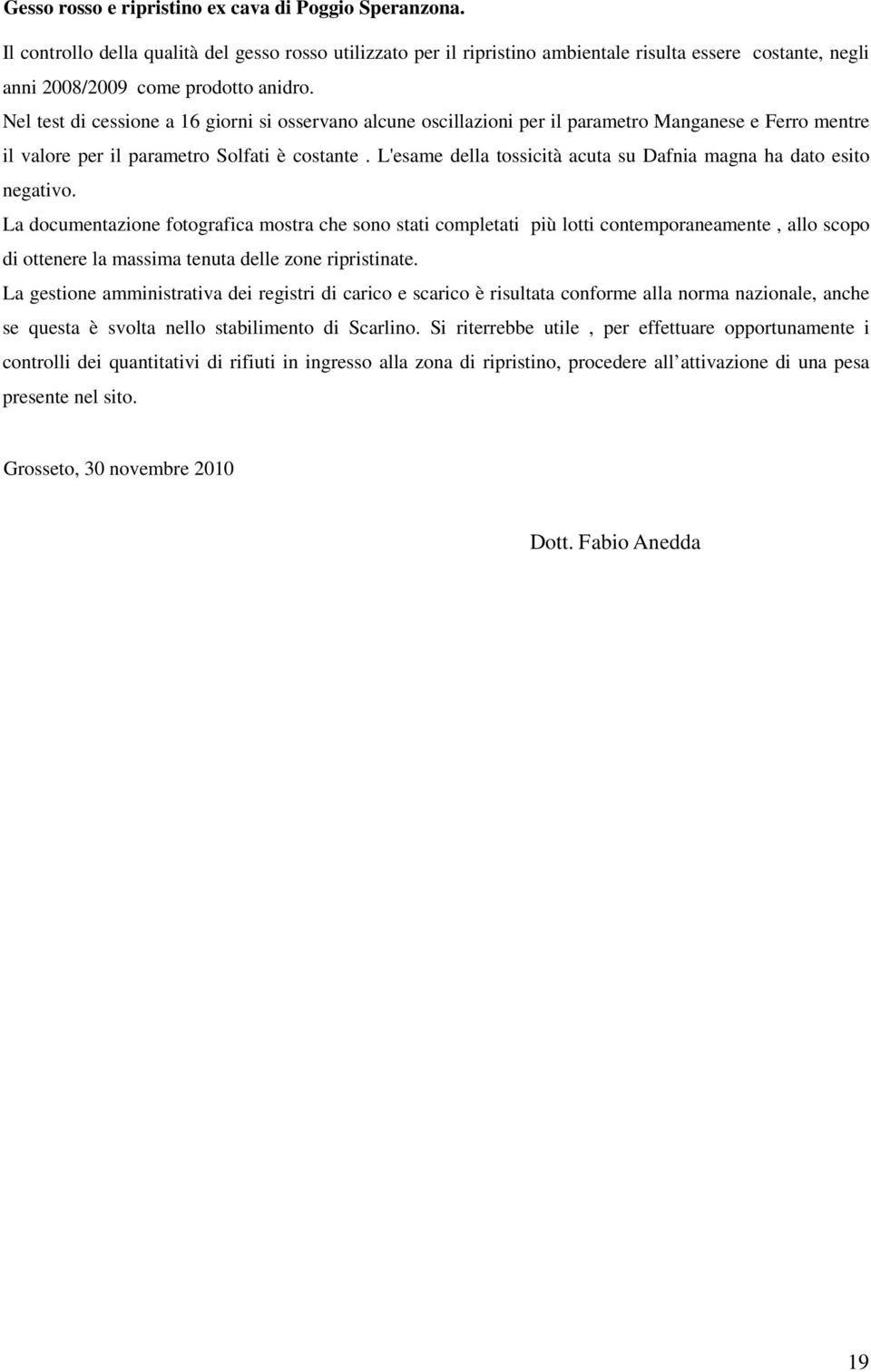 Nel test di cessione a 16 giorni si osservano alcune oscillazioni per il parametro Manganese e Ferro mentre il valore per il parametro Solfati è costante.