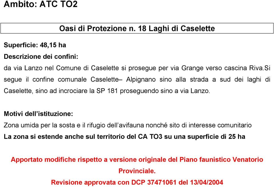 Si segue il confine comunale Caselette Alpignano sino alla strada a sud dei laghi di Caselette, sino ad incrociare la SP 181 proseguendo sino a via Lanzo.