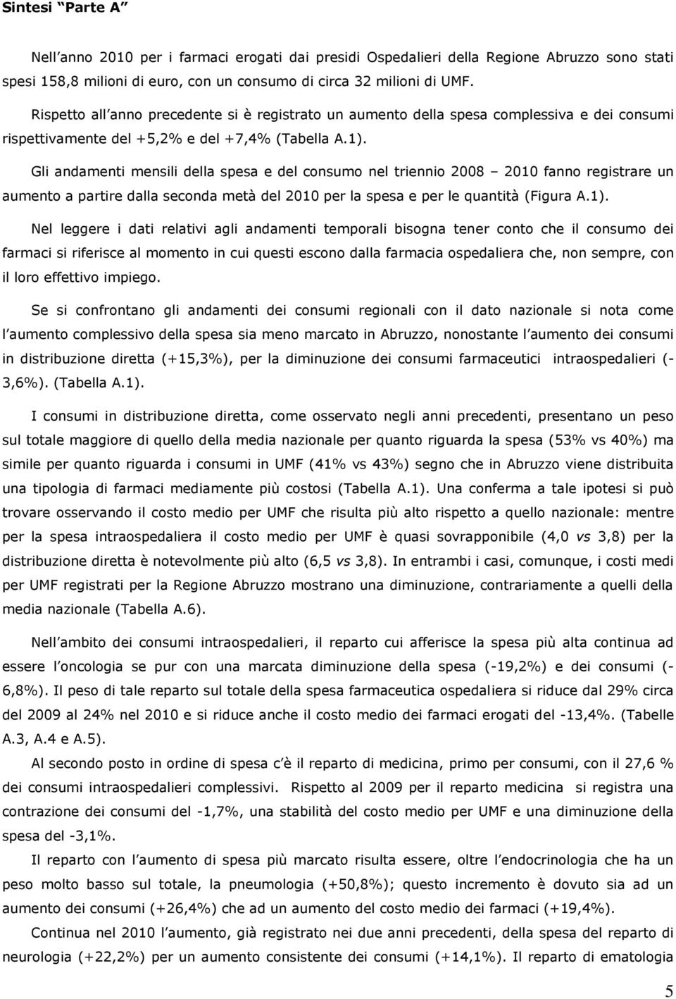 Gli andamenti mensili della spesa e del consumo nel triennio 2008 2010 fanno registrare un aumento a partire dalla seconda metà del 2010 per la spesa e per le quantità (Figura A.1).