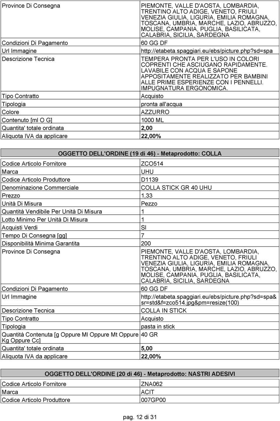 pronta all'acqua AZZURRO Contenuto [ml O G] 1000 ML OGGETTO DELL'ORDINE (19 di 46) - Metaprodotto: COLLA ZCO514 UHU Codice Articolo Produttore D1139 COLLA STICK GR 40 UHU Prezzo 1,33 Quantità