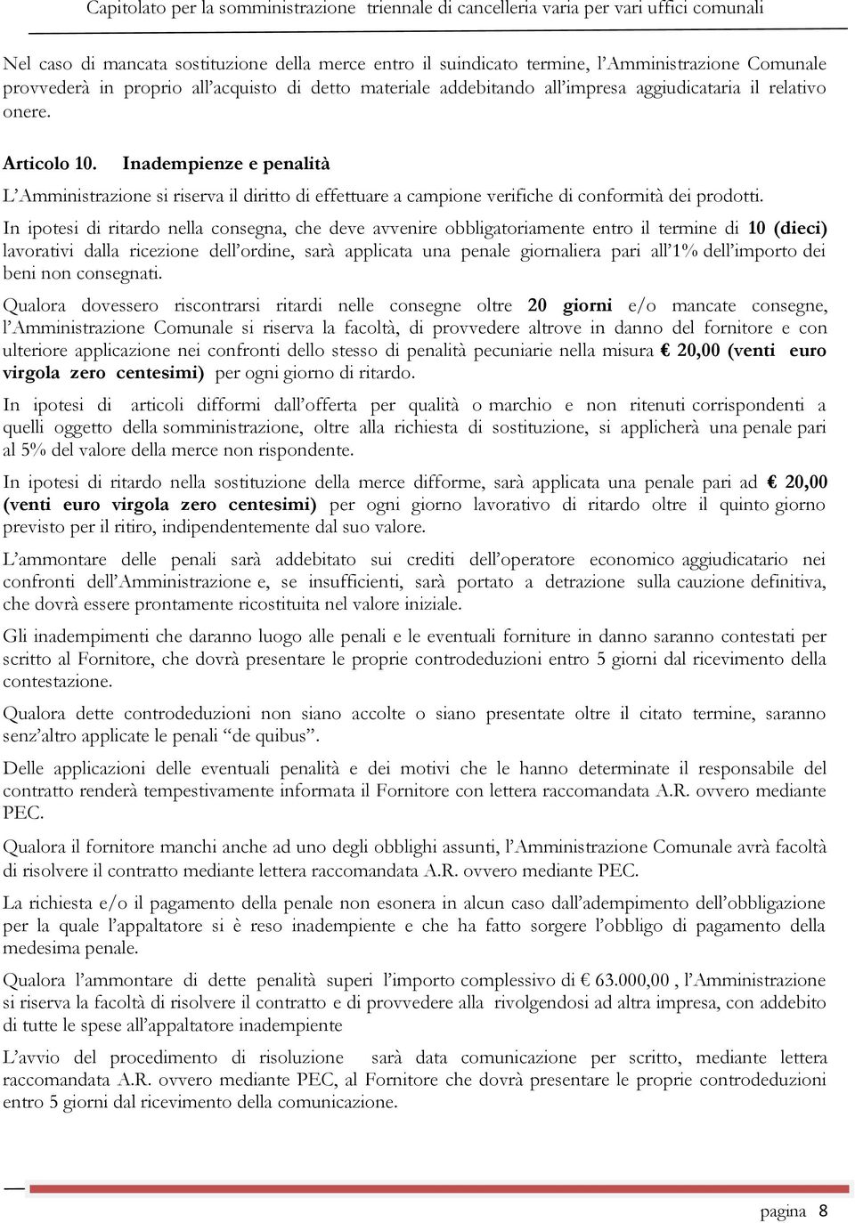 In ipotesi di ritardo nella consegna, che deve avvenire obbligatoriamente entro il termine di 10 (dieci) lavorativi dalla ricezione dell ordine, sarà applicata una penale giornaliera pari all 1% dell