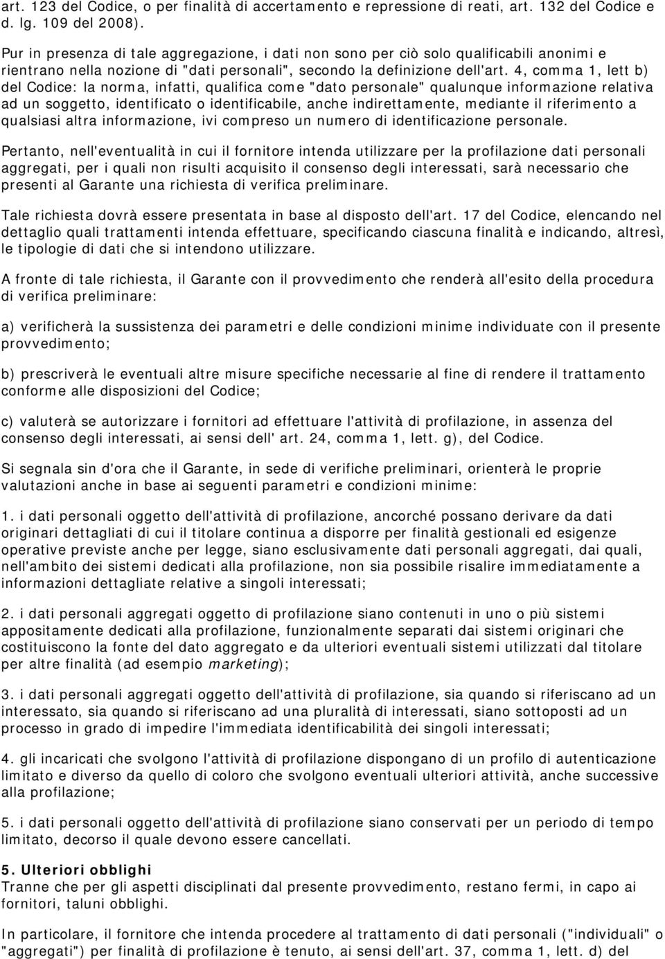 4, comma 1, lett b) del Codice: la norma, infatti, qualifica come "dato personale" qualunque informazione relativa ad un soggetto, identificato o identificabile, anche indirettamente, mediante il