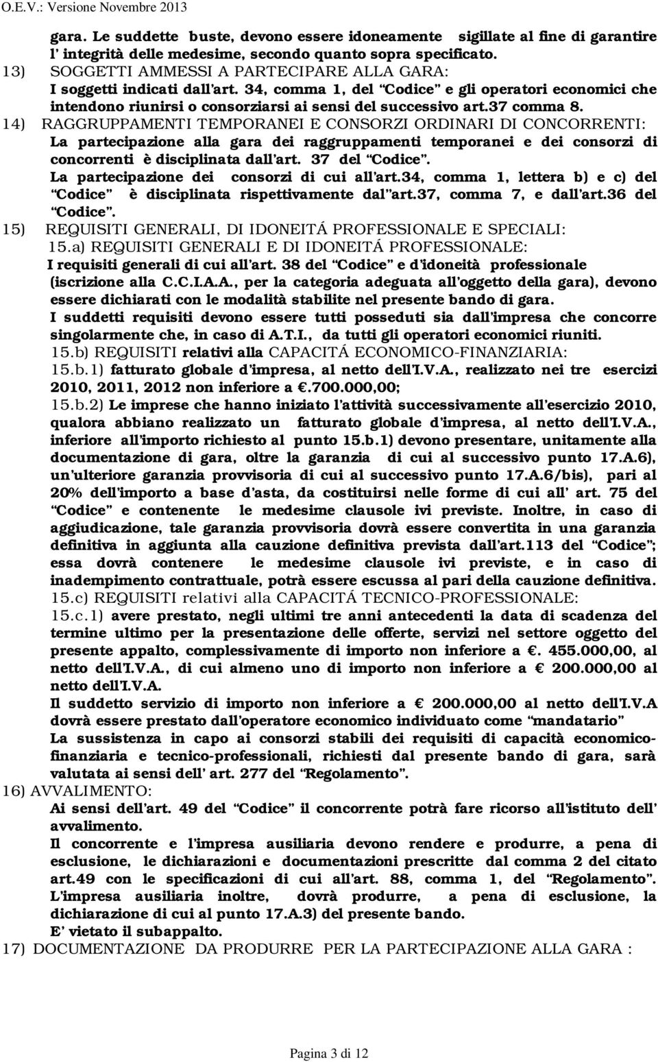 37 comma 8. 14) RAGGRUPPAMENTI TEMPORANEI E CONSORZI ORDINARI DI CONCORRENTI: La partecipazione alla gara dei raggruppamenti temporanei e dei consorzi di concorrenti è disciplinata dall art.