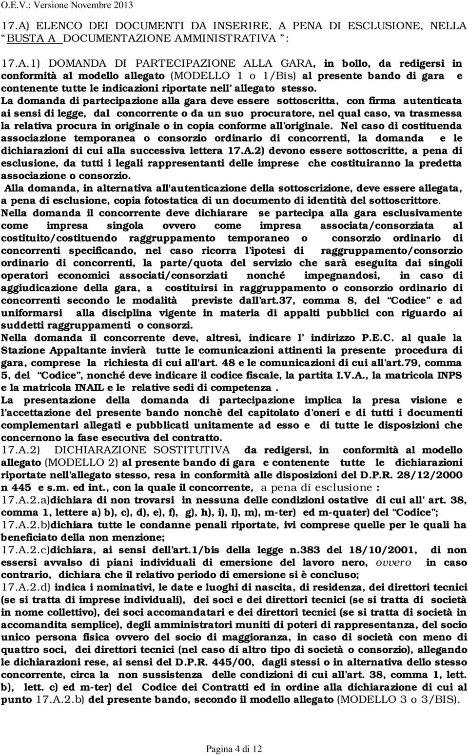 La domanda di partecipazione alla gara deve essere sottoscritta, con firma autenticata ai sensi di legge, dal concorrente o da un suo procuratore, nel qual caso, va trasmessa la relativa procura in