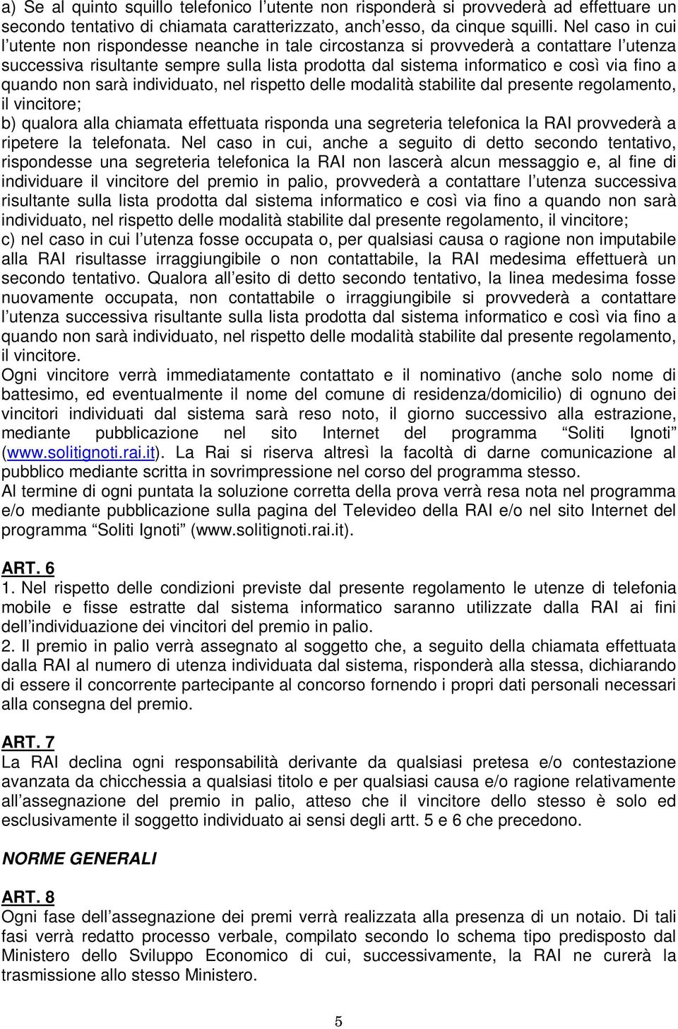 quando non sarà individuato, nel rispetto delle modalità stabilite dal presente regolamento, il vincitore; b) qualora alla chiamata effettuata risponda una segreteria telefonica la RAI provvederà a