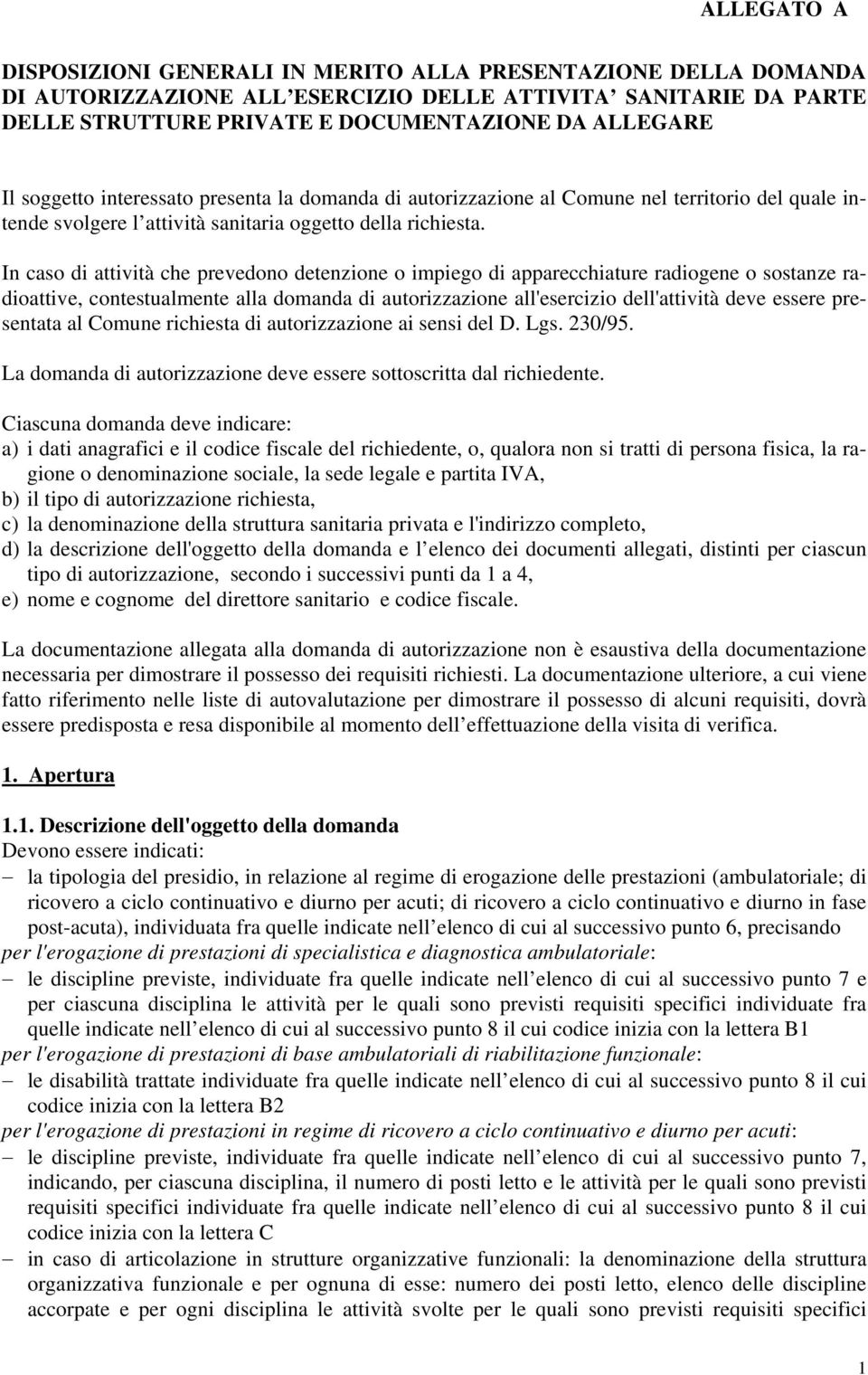 In caso di attività che prevedono detenzione o impiego di apparecchiature radiogene o sostanze radioattive, contestualmente alla domanda di autorizzazione all'esercizio dell'attività deve essere