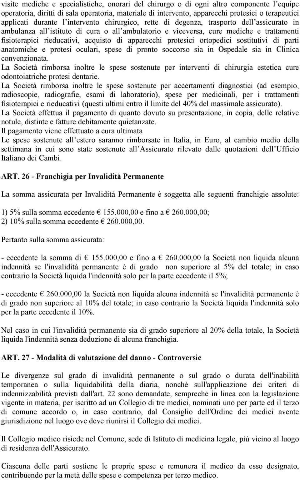 acquisto di apparecchi protesici ortopedici sostitutivi di parti anatomiche e protesi oculari, spese di pronto soccorso sia in Ospedale sia in Clinica convenzionata.