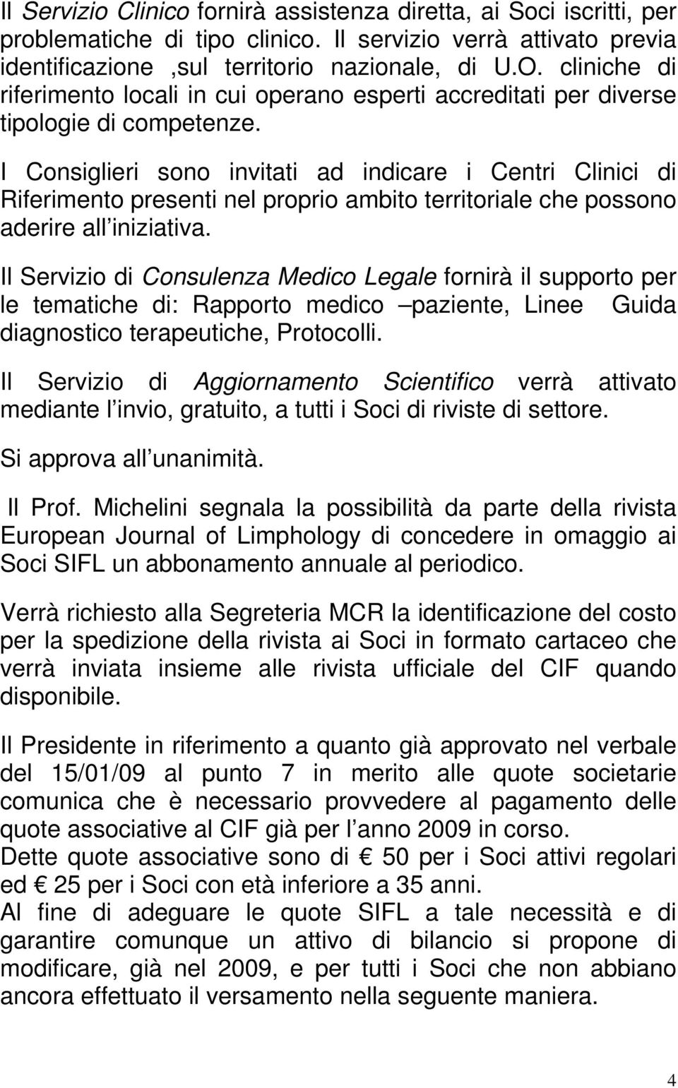 I Consiglieri sono invitati ad indicare i Centri Clinici di Riferimento presenti nel proprio ambito territoriale che possono aderire all iniziativa.