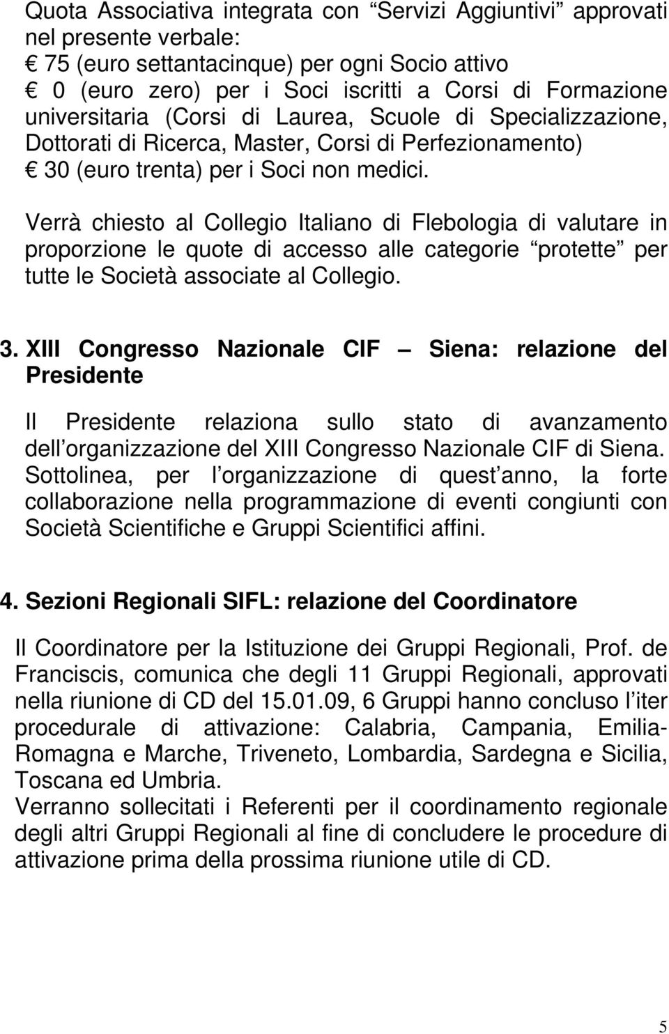 Verrà chiesto al Collegio Italiano di Flebologia di valutare in proporzione le quote di accesso alle categorie protette per tutte le Società associate al Collegio. 3.