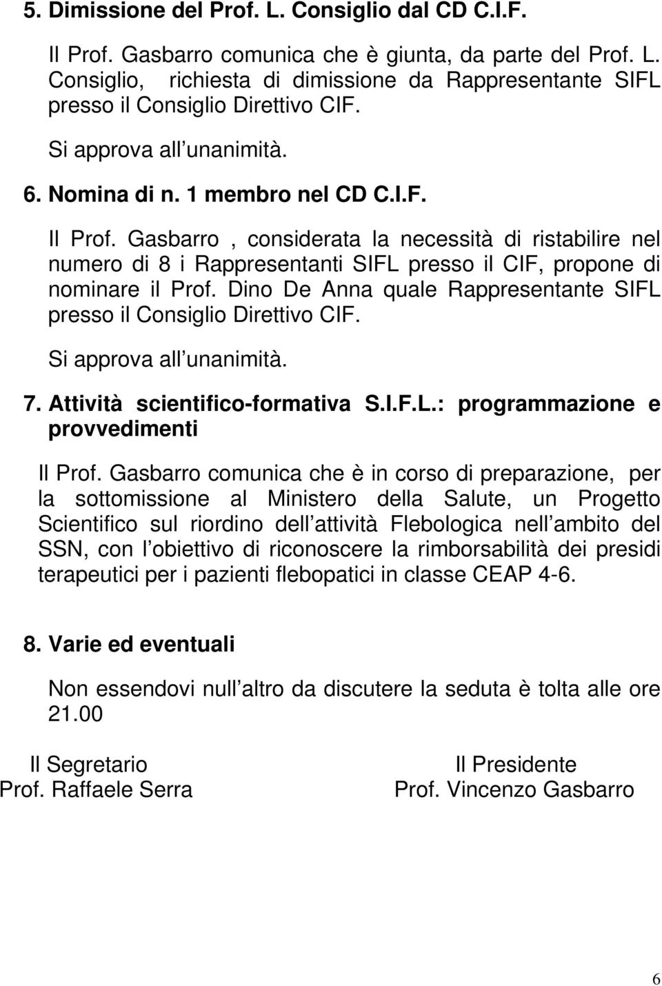 Gasbarro, considerata la necessità di ristabilire nel numero di 8 i Rappresentanti SIFL presso il CIF, propone di nominare il Prof.