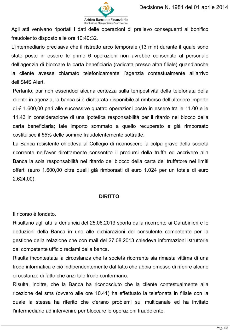 carta beneficiaria (radicata presso altra filiale) quand anche la cliente avesse chiamato telefonicamente l agenzia contestualmente all arrivo dell SMS Alert.