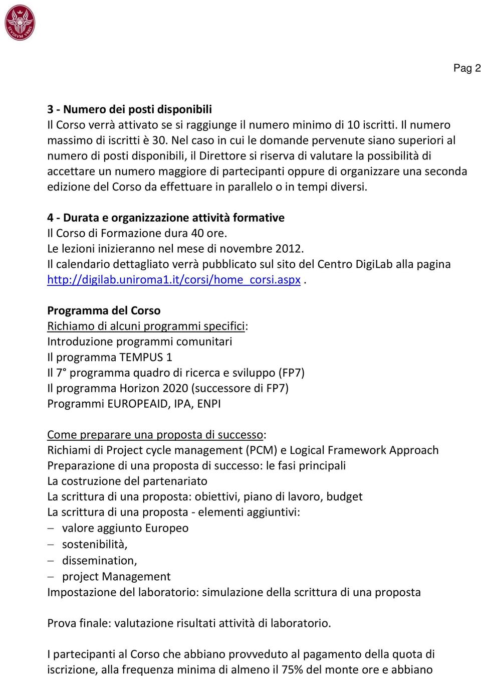 organizzare una seconda edizione del Corso da effettuare in parallelo o in tempi diversi. 4 Durata e organizzazione attività formative Il Corso di Formazione dura 40 ore.