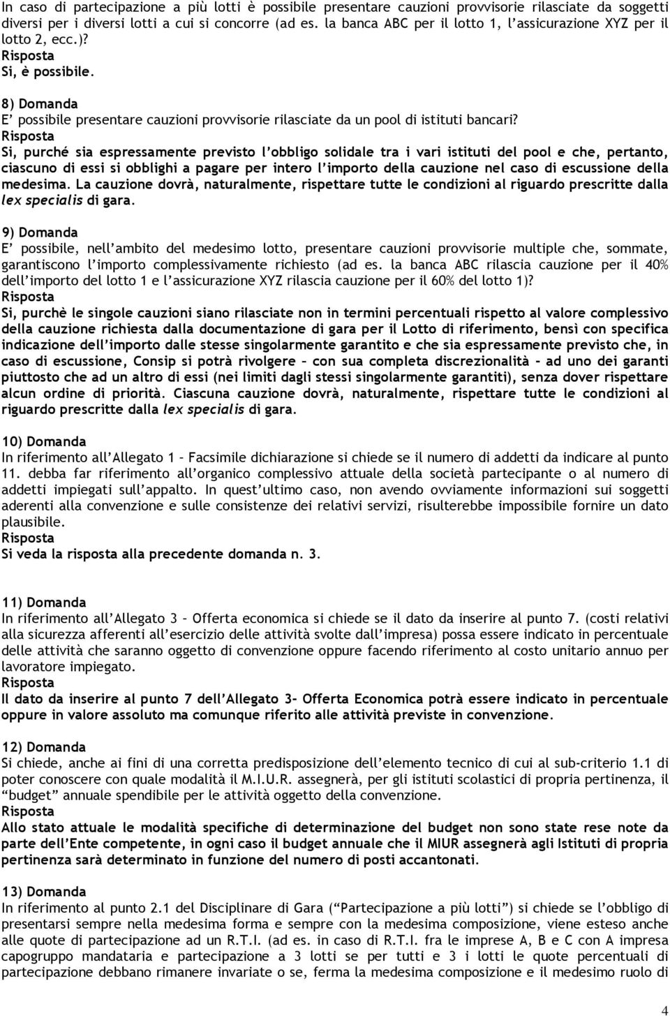 Si, purché sia espressamente previsto l obbligo solidale tra i vari istituti del pool e che, pertanto, ciascuno di essi si obblighi a pagare per intero l importo della cauzione nel caso di escussione