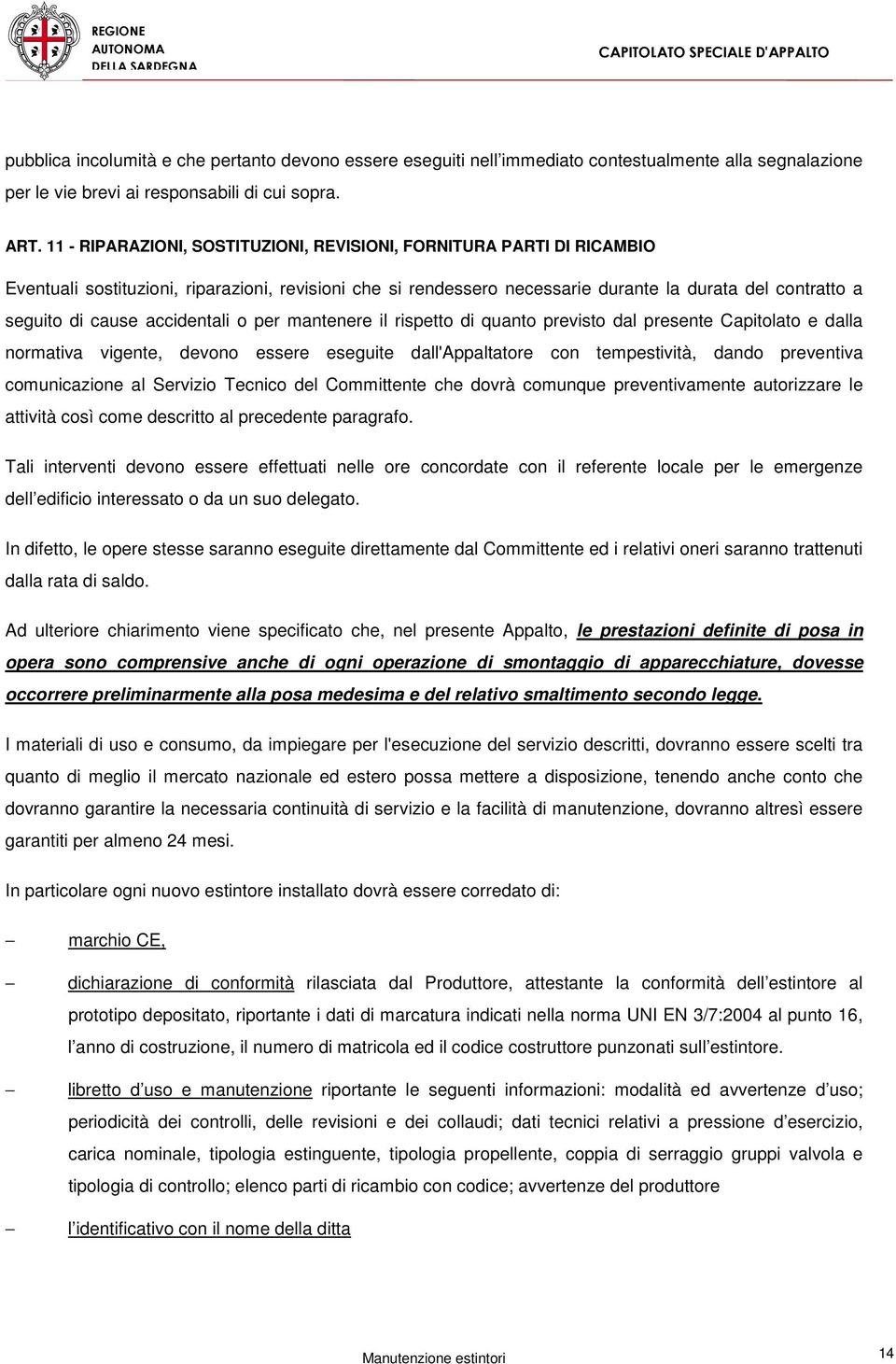 accidentali o per mantenere il rispetto di quanto previsto dal presente Capitolato e dalla normativa vigente, devono essere eseguite dall'appaltatore con tempestività, dando preventiva comunicazione