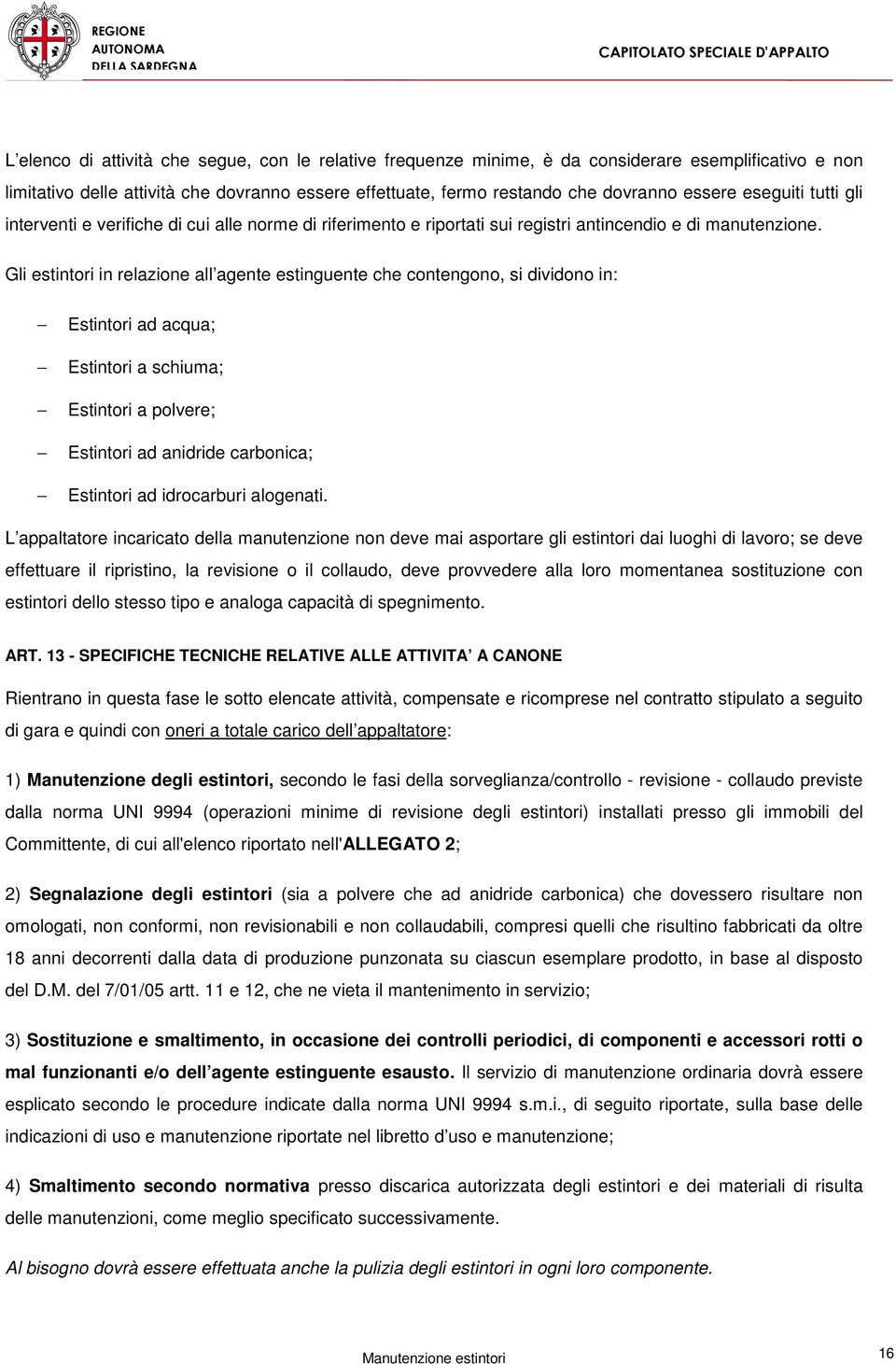 Gli estintori in relazione all agente estinguente che contengono, si dividono in: Estintori ad acqua; Estintori a schiuma; Estintori a polvere; Estintori ad anidride carbonica; Estintori ad