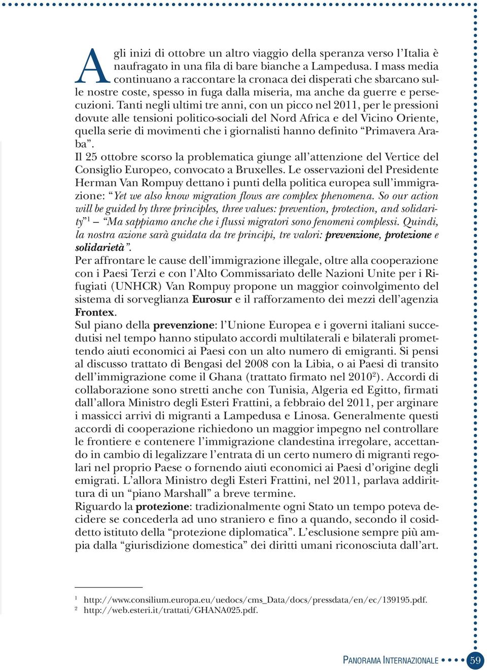 Tanti negli ultimi tre anni, con un picco nel 2011, per le pressioni dovute alle tensioni politico-sociali del Nord Africa e del Vicino Oriente, quella serie di movimenti che i giornalisti hanno