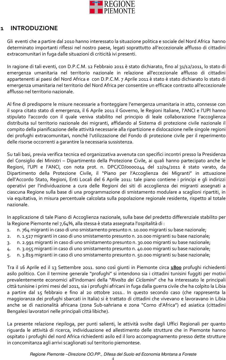 12 Febbraio 2011 è stato dichiarato, fino al 31/12/2011, lo stato di emergenza umanitaria nel territorio nazionale in relazione all eccezionale afflusso di cittadini appartenenti ai paesi del Nord