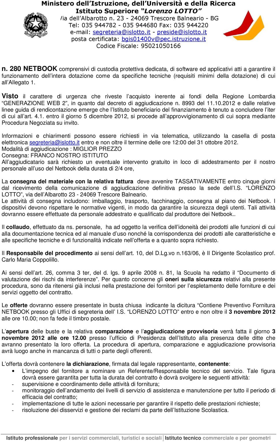 8993 del 11.10.2012 e dalle relative linee guida di rendicontazione emerge che l Istituto beneficiario del finanziamento è tenuto a concludere l iter di cui all art. 4.1. entro il giorno 5 dicembre 2012, si procede all approvvigionamento di cui sopra mediante Procedura Negoziata su invito.