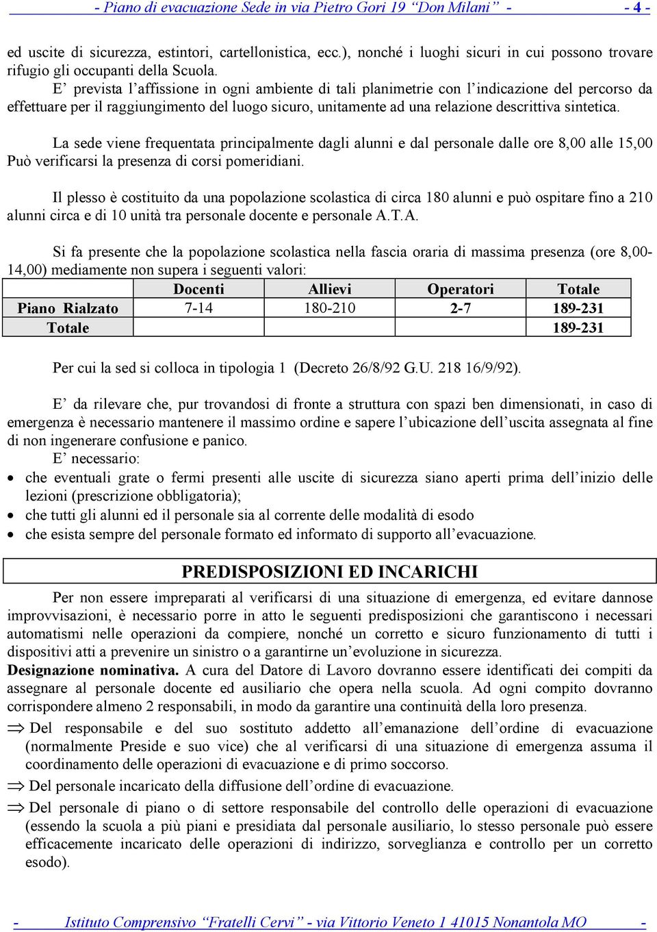 E prevista l affissione in ogni ambiente di tali planimetrie con l indicazione del percorso da effettuare per il raggiungimento del luogo sicuro, unitamente ad una relazione descrittiva sintetica.