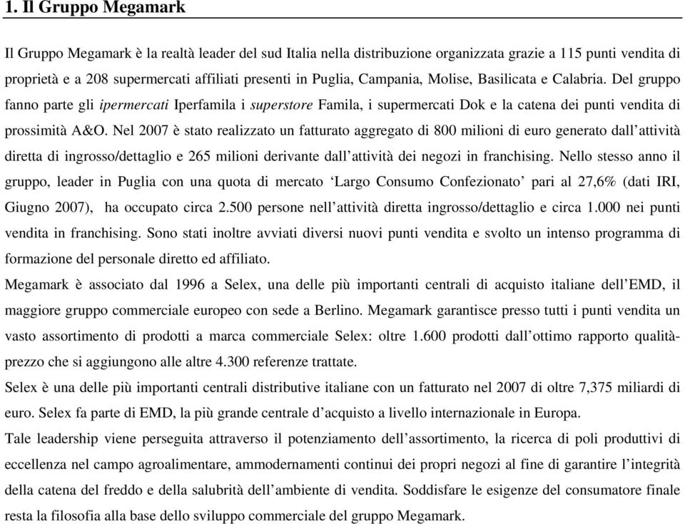 Nel 2007 è stato realizzato un fatturato aggregato di 800 milioni di euro generato dall attività diretta di ingrosso/dettaglio e 265 milioni derivante dall attività dei negozi in franchising.