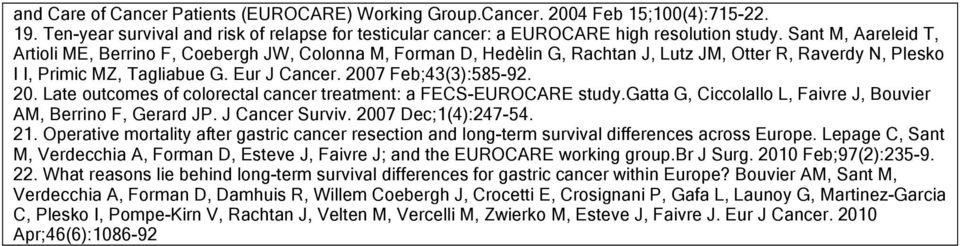 0. Late outcomes of colorectal cancer treatment: a FECS-EUROCARE study.gatta G, Ciccolallo L, Faivre J, Bouvier AM, Berrino F, Gerard JP. J Cancer Surviv. 007 Dec;(4):47-54.