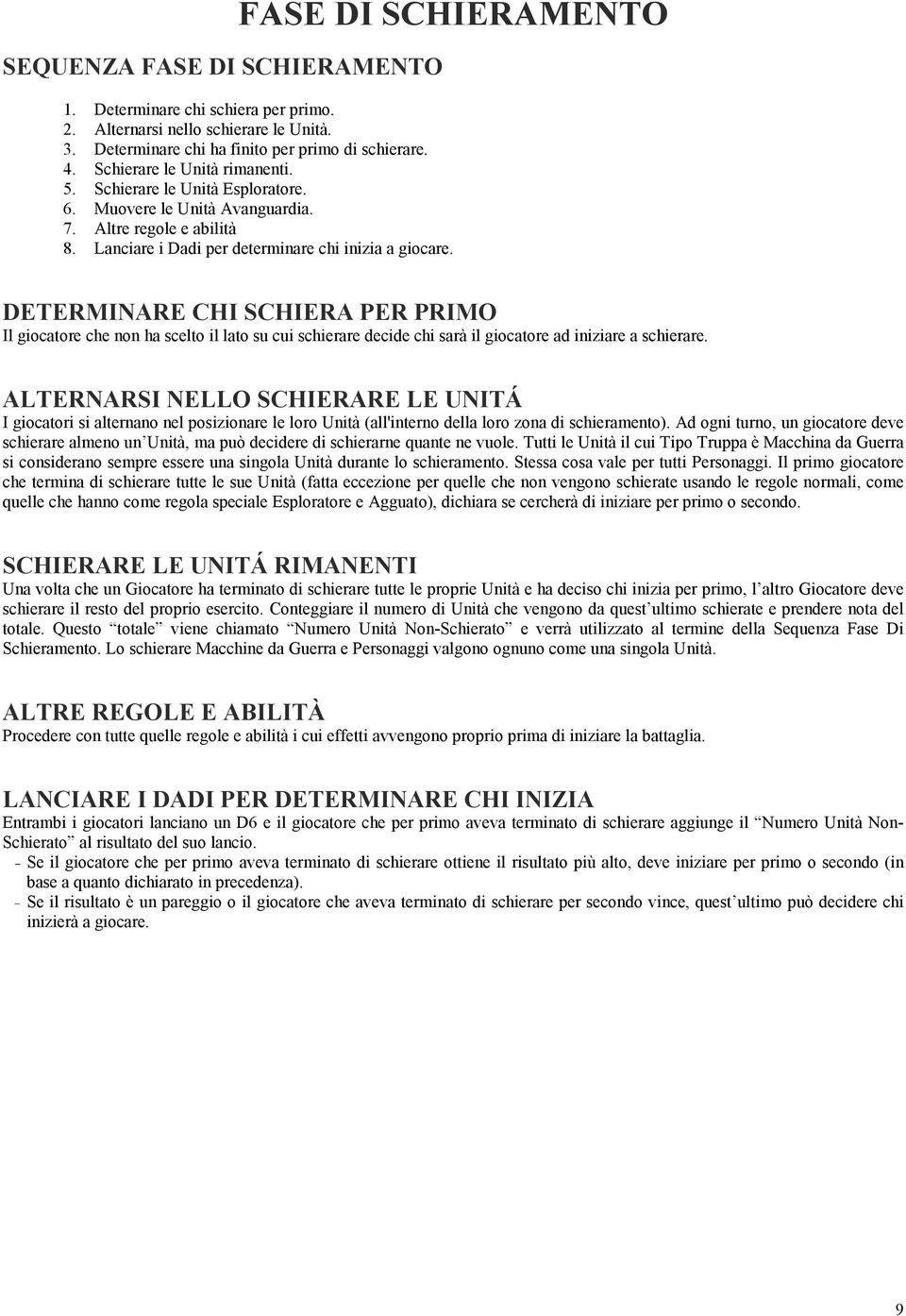 DETERMINARE CHI SCHIERA PER PRIMO Il giocatore che non ha scelto il lato su cui schierare decide chi sarà il giocatore ad iniziare a schierare.