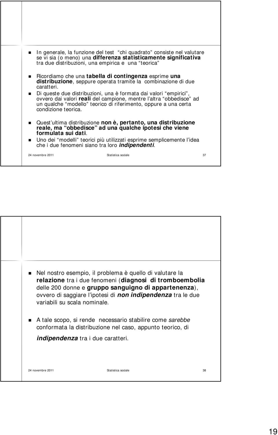 Di queste due distribuzioni, una è formata dai valori empirici, ovvero dai valori reali del campione, mentre l altra l obbedisce ad un qualche modello teorico di riferimento, oppure a una certa