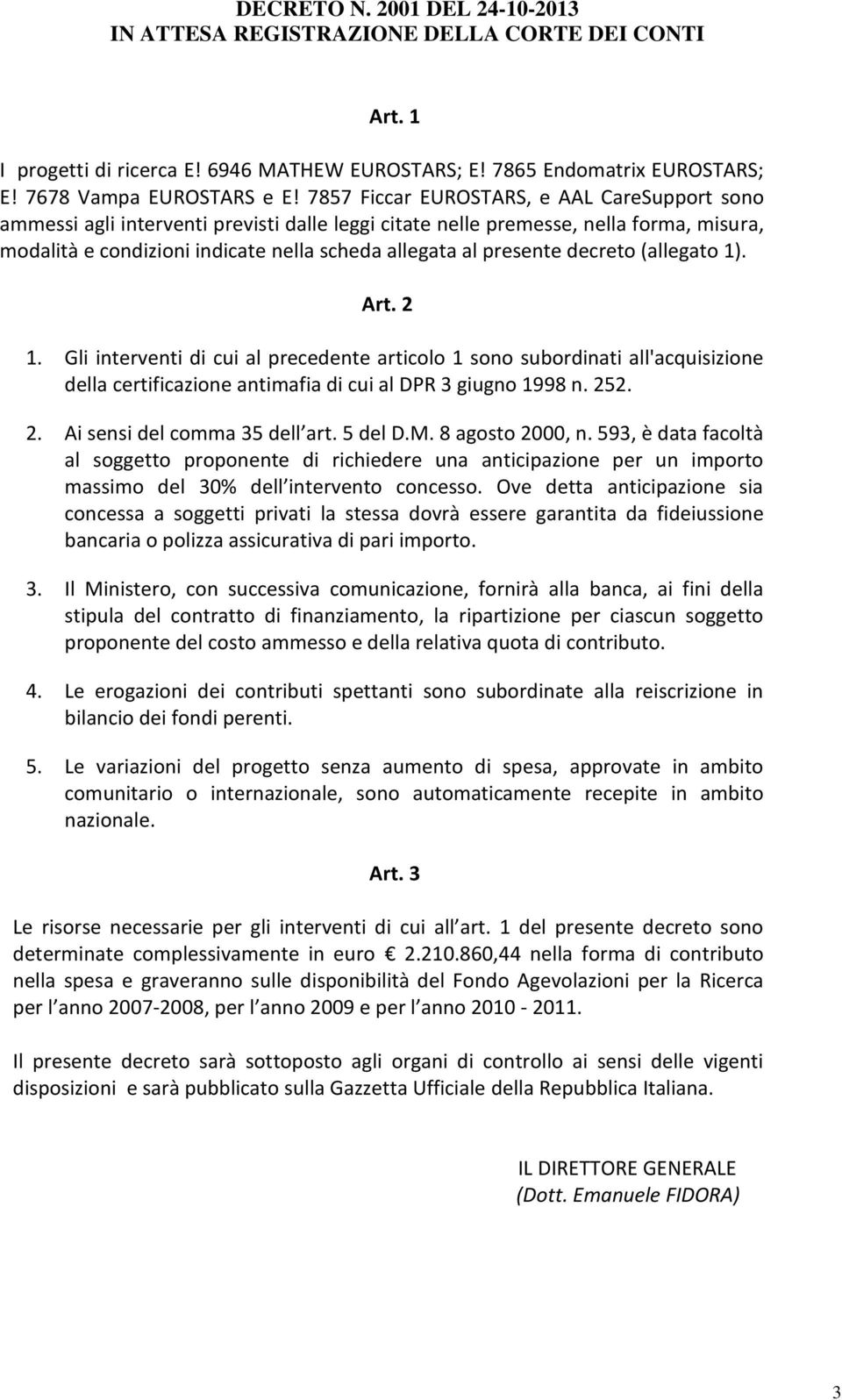 decreto (allegato 1). Art. 2 1. Gli interventi di cui al precedente articolo 1 sono subordinati all'acquisizione della certificazione antimafia di cui al DPR 3 giugno 1998 n. 252. 2. Ai sensi del comma 35 dell art.