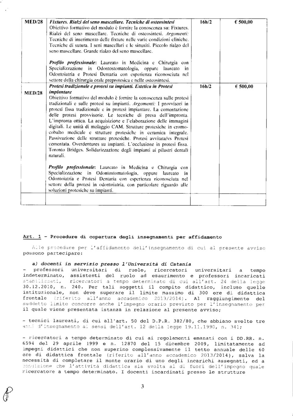 Profilo professionale: Laureato in Medicina e Chirurgia con Specializzazione in Odontostomatologia, oppure laureato in Odontoiatria e Protesi Dentaria con esperienza riconosciuta nel settore della