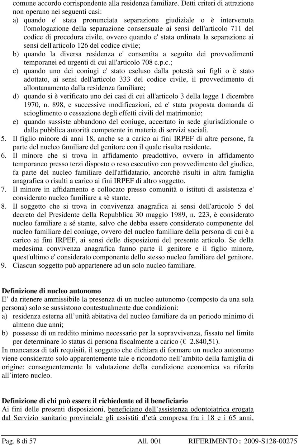 711 del codice di procedura civile, ovvero quando e' stata ordinata la separazione ai sensi dell'articolo 126 del codice civile; b) quando la diversa residenza e' consentita a seguito dei