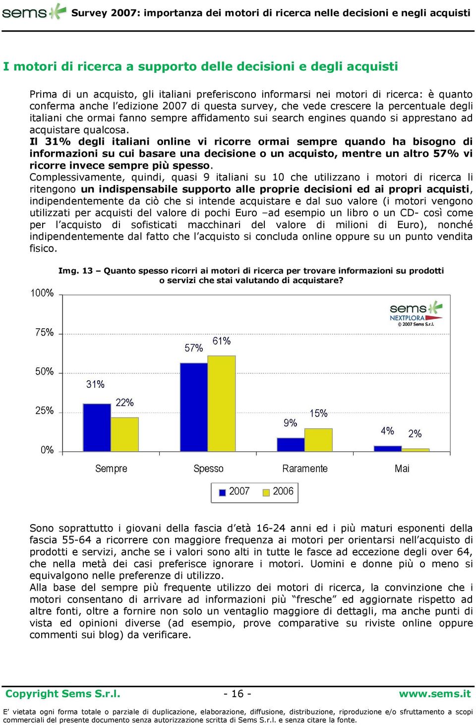 Il 31% degli italiani online vi ricorre ormai sempre quando ha bisogno di informazioni su cui basare una decisione o un acquisto, mentre un altro 57% vi ricorre invece sempre più spesso.