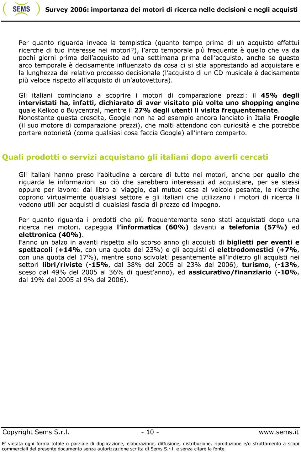 apprestando ad acquistare e la lunghezza del relativo processo decisionale (l acquisto di un CD musicale è decisamente più veloce rispetto all acquisto di un autovettura).