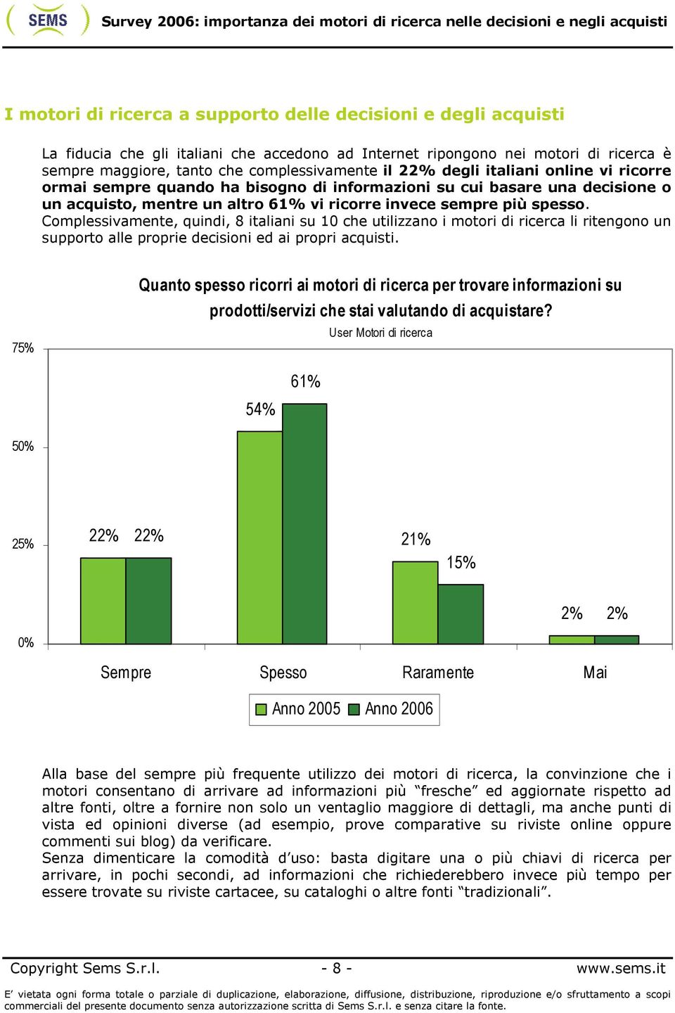Complessivamente, quindi, 8 italiani su 10 che utilizzano i motori di ricerca li ritengono un supporto alle proprie decisioni ed ai propri acquisti.
