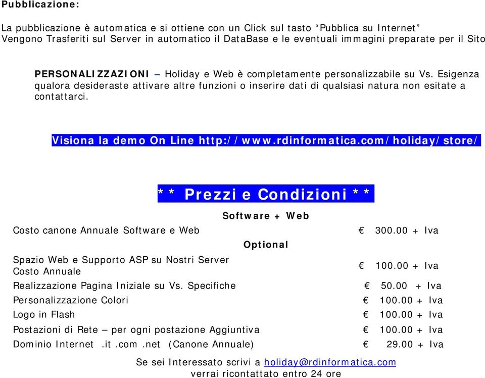 Visiona la demo On Line http://www.rdinformatica.com/holiday/store/ Costo canone Annuale Software e Web Spazio Web e Supporto ASP su Nostri Server Costo Annuale Realizzazione Pagina Iniziale su Vs.