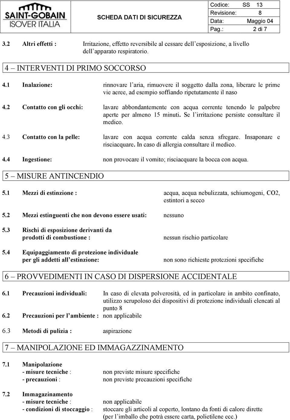 2 Contatto con gli occhi: lavare abbondantemente con acqua corrente tenendo le palpebre aperte per almeno 15 minuti. Se l irritazione persiste consultare il medico. 4.