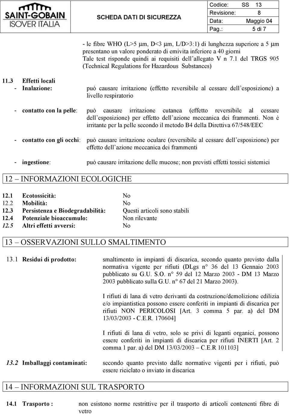 3 Effetti locali - Inalazione: può causare irritazione (effetto reversibile al cessare dell esposizione) a livello respiratorio - contatto con la pelle: può causare irritazione cutanea (effetto